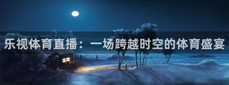 9255tv直播nba在线直播：乐视体育直播：一场跨越时空的体育盛宴