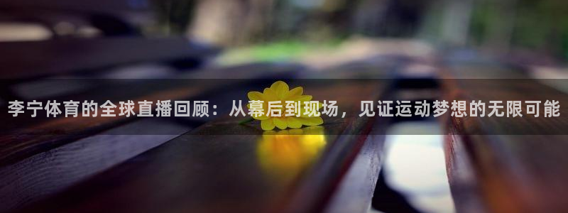 9255tv直播无插件nba：李宁体育的全球直播回顾：从幕后到现场，见证运动梦想的无限可能