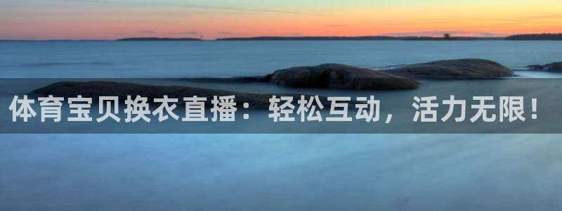 9255tv直播nba在线直播：体育宝贝换衣直播：轻松互动，活力无限！