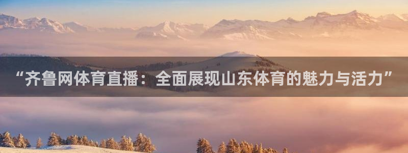 9255tv直播nba在线直播：“齐鲁网体育直播：全面展现山东体育的魅力与活力”