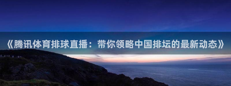 9255tv直播nba在线直播：《腾讯体育排球直播：带你领略中国排坛的最新动态》