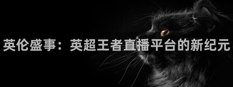 9255tv直播nba在线直播：英伦盛事：英超王者直播平台的新纪元