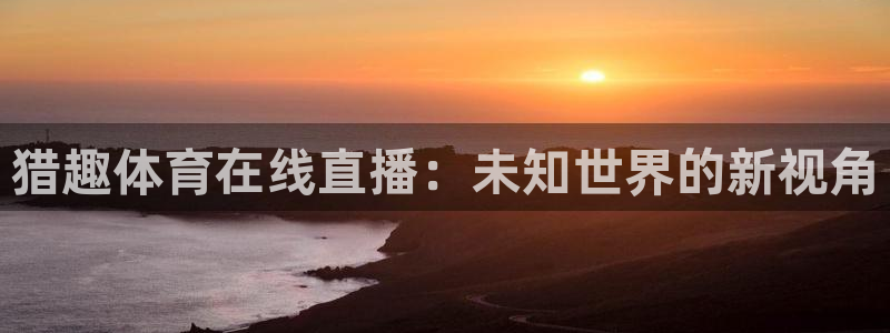 9255tv直播nba在线观看：猎趣体育在线直播：未知世界的新视角