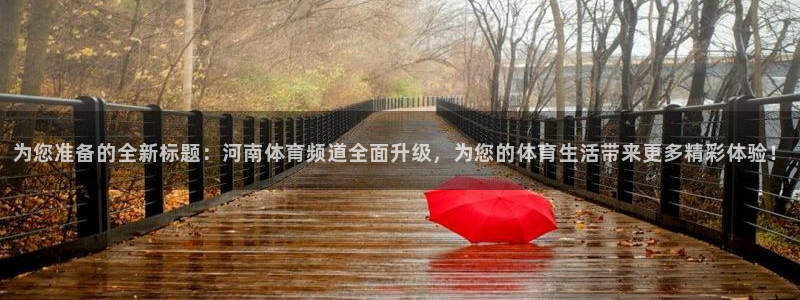 9255tv直播nba在线直播：为您准备的全新标题：河南体育频道全面升级，为您的体育生活带来更多精彩体验！